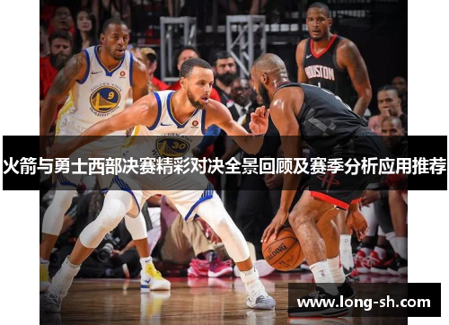 火箭与勇士西部决赛精彩对决全景回顾及赛季分析应用推荐